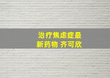 治疗焦虑症最新药物 齐可欣